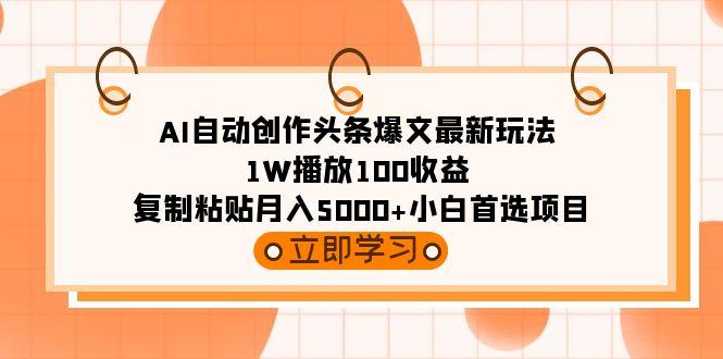 (9260期)AI自动创作头条爆文最新玩法 1W播放100收益 复制粘贴月入5000+小白首选项目-灼光资源宝库