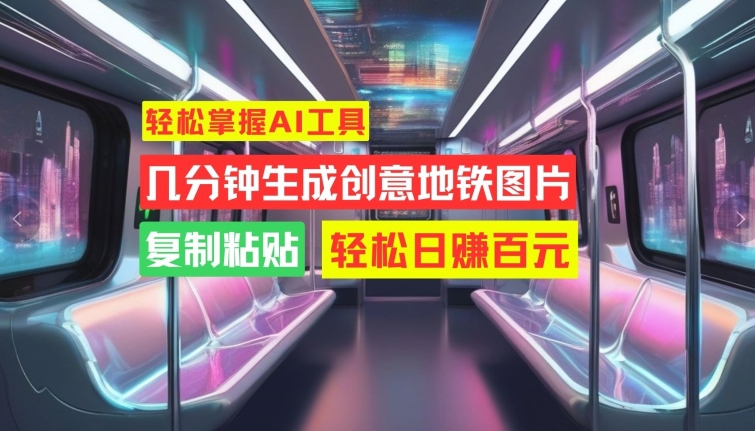 轻松掌握AI工具，几分钟生成创意地铁图片，复制粘贴，轻松日赚百元【揭秘】-灼光资源宝库