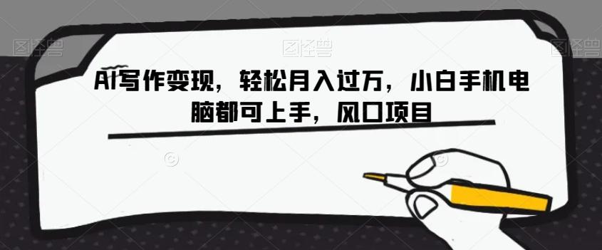 AI写作变现，轻松月入过万，小白手机电脑都可上手，风口项目【揭秘】-灼光资源宝库