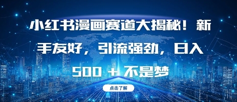 小红书漫画赛道大揭秘!新手友好，引流强劲，日入多张【揭秘】-灼光资源宝库