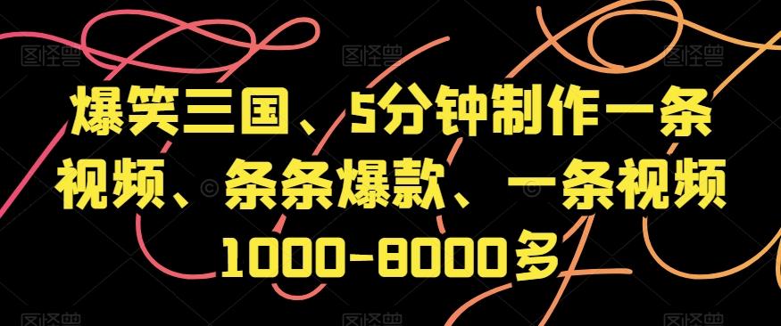 爆笑三国、5分钟制作一条视频、条条爆款、一条视频1000-8000多【揭秘】-灼光资源宝库