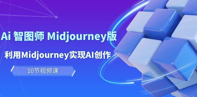 (10066期)玩赚Ai 智图师 Midjourney版：利用Midjourney实现AI创作及变现(10节课)-灼光资源宝库