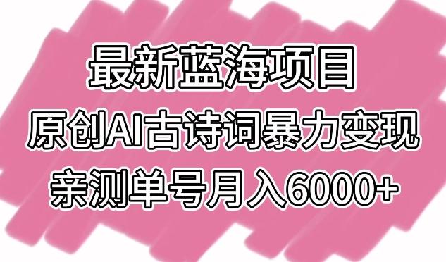 最新蓝海项目，原创AI古诗词暴力变现，亲测单号月入6000+【揭秘】-灼光资源宝库