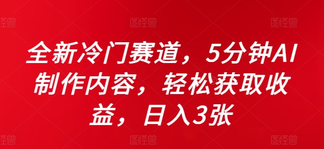 全新冷门赛道，5分钟AI制作内容，轻松获取收益，日入3张【揭秘】-灼光资源宝库