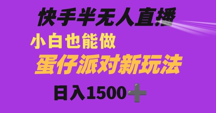 快手最新半无人直播蛋仔派对日入1500+小白也能操作-灼光资源宝库