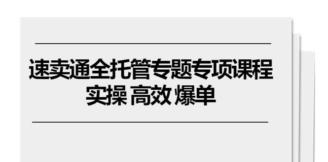 速卖通 全托管专题专项课程，实操 高效 爆单(11节课-蘑菇资源宝库
