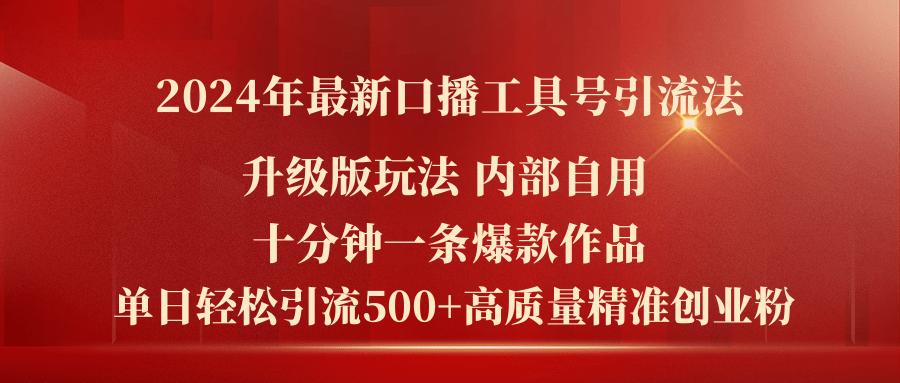 2024年最新升级版口播工具号引流法，十分钟一条爆款作品，日引流500+高…-灼光资源宝库