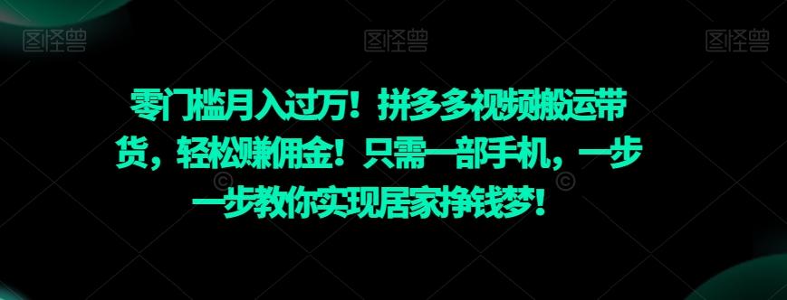 零门槛月入过万！拼多多视频搬运带货，轻松赚佣金！只需一部手机，一步一步教你实现居家挣钱梦！-灼光资源宝库