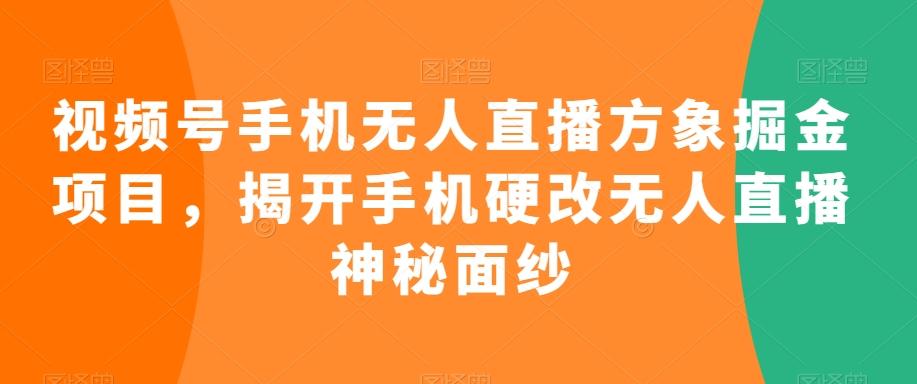视频号手机无人直播方象掘金项目，揭开手机硬改无人直播神秘面纱-灼光资源宝库