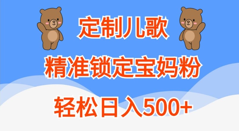 定制儿歌，精准锁定宝妈粉，轻松日入500+【揭秘】-灼光资源宝库