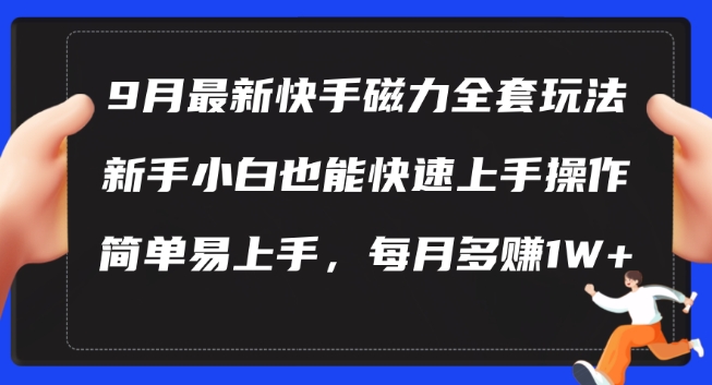 9月最新快手磁力玩法，新手小白也能操作，简单易上手，每月多赚1W+【揭秘】-灼光资源宝库