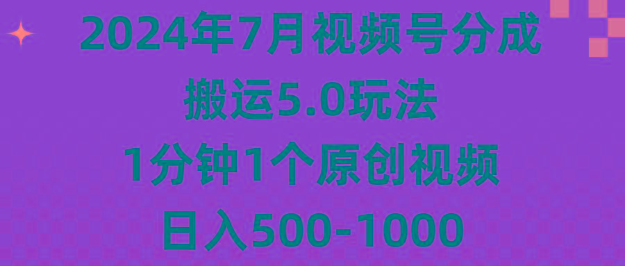 2024年7月视频号分成搬运5.0玩法，1分钟1个原创视频，日入500-1000-灼光资源宝库