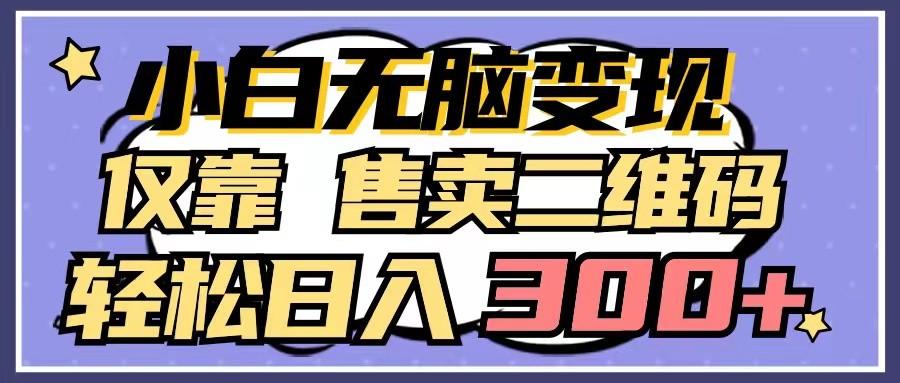 小白无脑变现，仅靠售卖二维码，轻松日入300+-灼光资源宝库