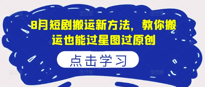 8月短剧搬运新方法，教你搬运也能过星图过原创-灼光资源宝库