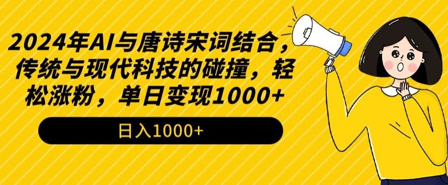2024年AI与唐诗宋词结合，传统与现代科技的碰撞，轻松涨粉，单日变现1000+【揭秘】-灼光资源宝库