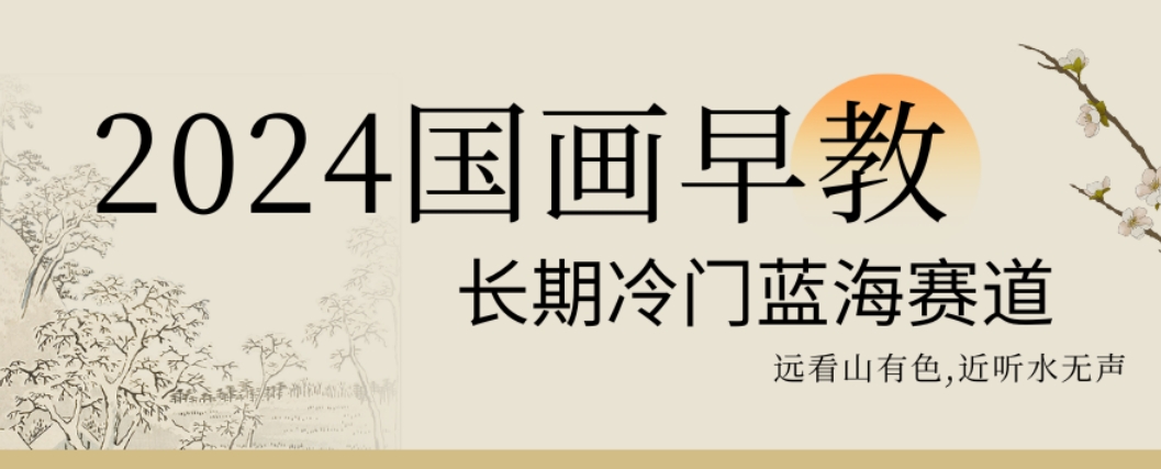 2024国画早教，长期冷门蓝海赛道【揭秘】-灼光资源宝库
