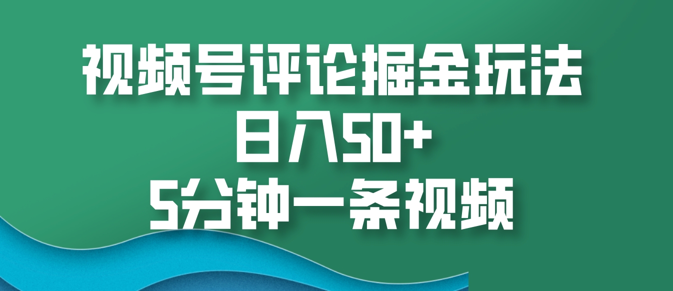 视频号评论掘金玩法，日入50+，5分钟一条视频-灼光资源宝库