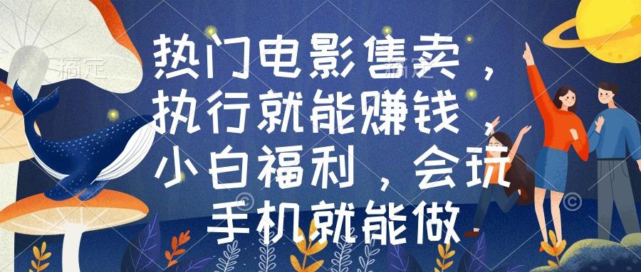 热门电影售卖，执行就能赚钱，小白福利，会玩手机就能做-灼光资源宝库
