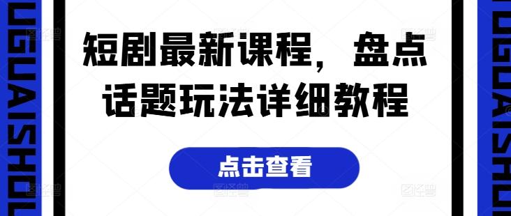 短剧最新课程，盘点话题玩法详细教程-灼光资源宝库