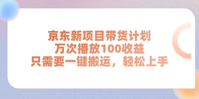 京东新项目带货计划，万次播放100收益，只需要一键搬运，轻松上手-灼光资源宝库