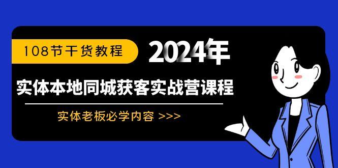 实体本地同城获客实战营课程：实体老板必学内容，108节干货教程-灼光资源宝库