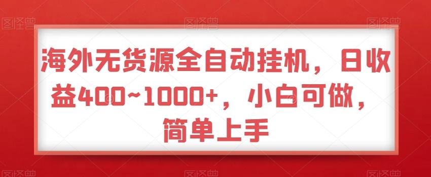 海外无货源全自动挂机，日收益400~1000+，小白可做，简单上手-资源宝库