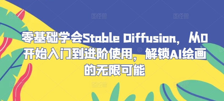 零基础学会Stable Diffusion，从0开始入门到进阶使用，解锁AI绘画的无限可能-灼光资源宝库