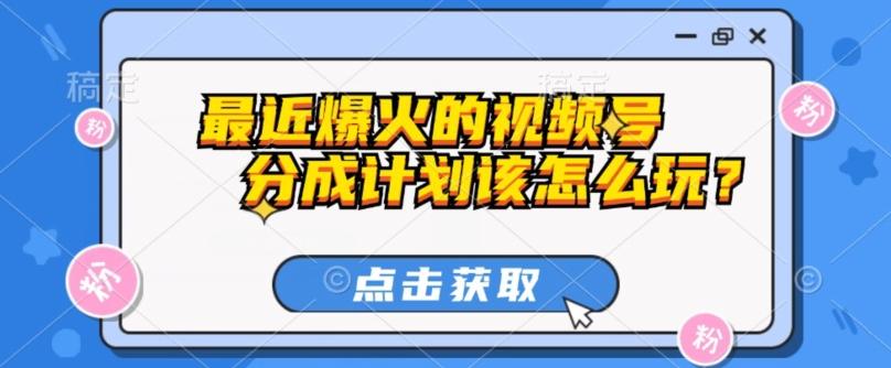 最近爆火的视频号创作分成计划到底该怎么玩？（附最新教程）-灼光资源宝库