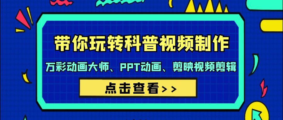 (9405期)带你玩转科普视频 制作：万彩动画大师、PPT动画、剪映视频剪辑(44节课)-灼光资源宝库