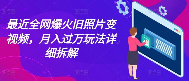 最近全网爆火旧照片变视频，月入过万玩法详细拆解-灼光资源宝库