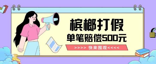 【独家揭秘】槟榔打假赔偿玩法操作简单有手就行单笔订单可赔偿500元【纯绿色】-灼光资源宝库