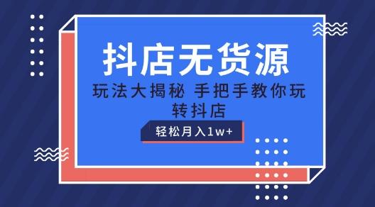 抖店无货源玩法，保姆级教程手把手教你玩转抖店，轻松月入1W+【揭秘】-灼光资源宝库