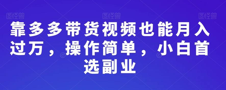 靠多多带货视频也能月入过万，操作简单，小白首选副业-灼光资源宝库