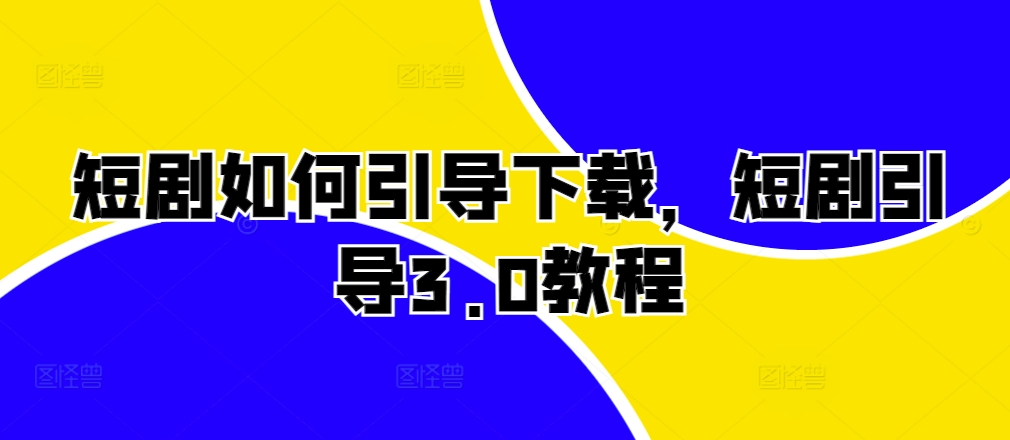 短剧如何引导下载，短剧引导3.0教程-灼光资源宝库