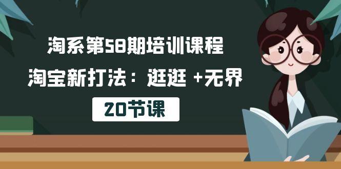淘系第58期培训课程，淘宝新打法：逛逛 +无界(20节课-灼光资源宝库