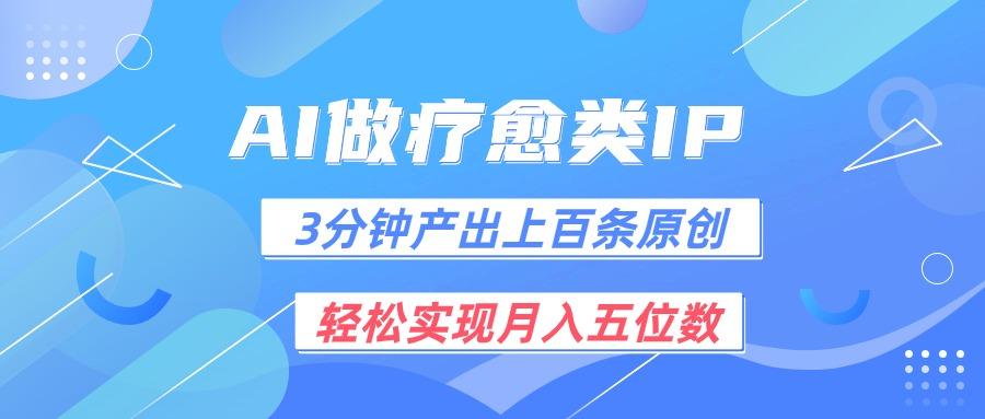 用AI做疗愈IP，3分钟可产出上百条原创，轻松实现月入五位数-灼光资源宝库