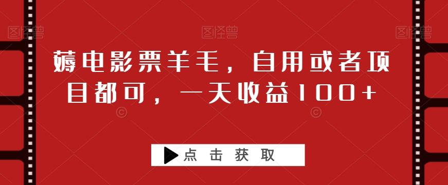薅电影票羊毛，自用或者项目都可，一天收益100+-灼光资源宝库