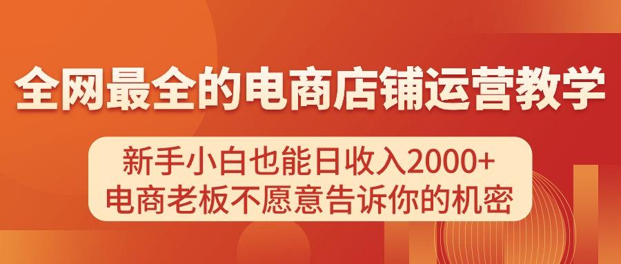 电商店铺运营教学，新手小白也能日收入2000+，电商老板不愿意告诉你的机密-灼光资源宝库