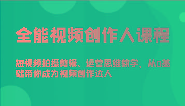 全能视频创作人课程-短视频拍摄剪辑、运营思维教学，从0基础带你成为视频创作达人-灼光资源宝库