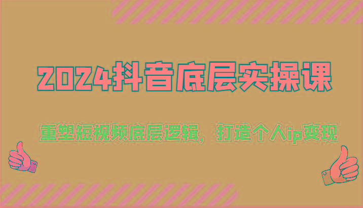2024抖音底层实操课：重塑短视频底层逻辑，打造个人ip变现(52节)-灼光资源宝库