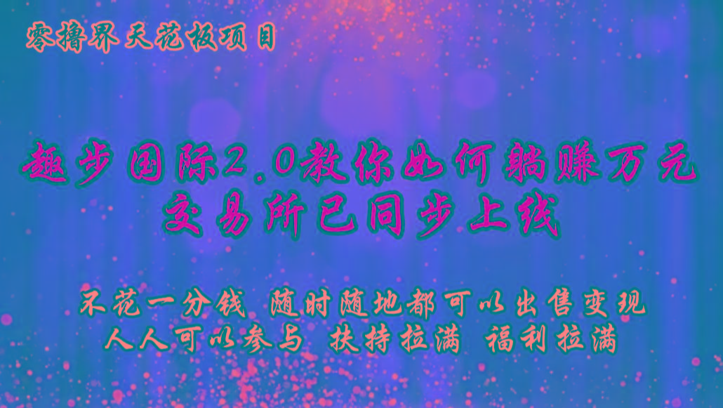 零撸天花板，不花一分钱，趣步2.0教你如何躺赚万元，交易所现已同步上线-灼光资源宝库