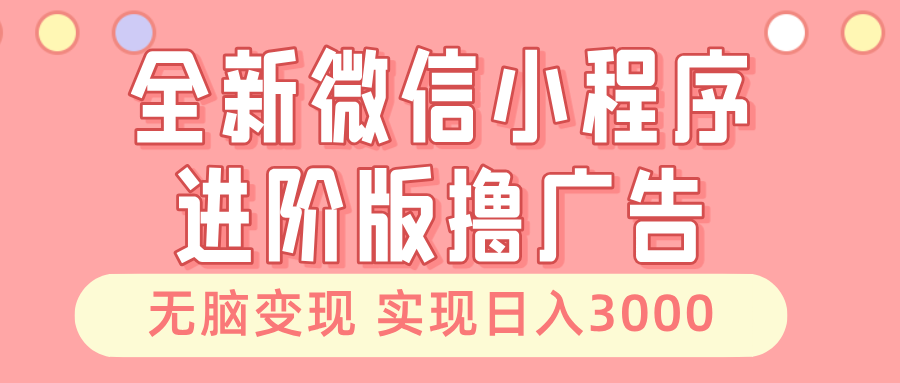 全新微信小程序进阶版撸广告 无脑变现睡后也有收入 日入3000＋-灼光资源宝库