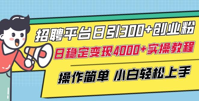 招聘平台日引300+创业粉，日稳定变现4000+实操教程小白轻松上手【揭秘】-灼光资源宝库