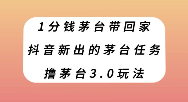 1分钱茅台带回家，抖音新出的茅台任务，撸茅台3.0玩法【揭秘】-灼光资源宝库
