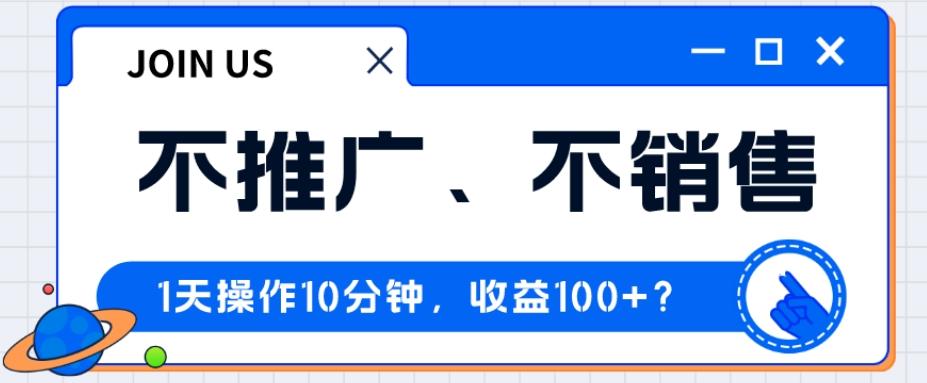 不推广、不销售1天操作10分钟，收益100+？-灼光资源宝库