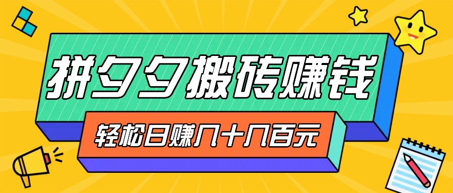 拼夕夕搬砖零撸新手小白可做，三重获利稳稳变现，无脑操作日入几十几百元-灼光资源宝库