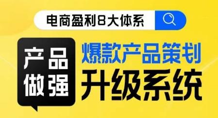 电商盈利8大体系 ·产品做强​爆款产品策划系统升级线上课，全盘布局更能实现利润突破-蘑菇资源宝库