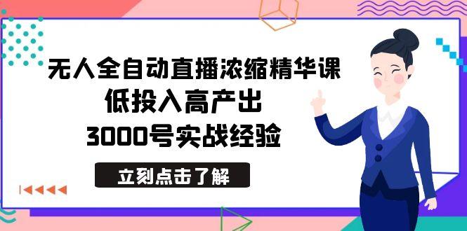 最新无人全自动直播浓缩精华课，低投入高产出，3000号实战经验-灼光资源宝库