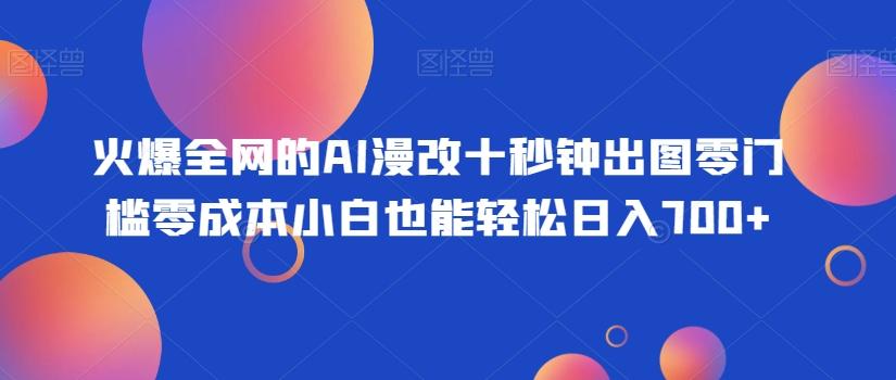 火爆全网的AI漫改十秒钟出图零门槛零成本小白也能轻松日入700+-灼光资源宝库