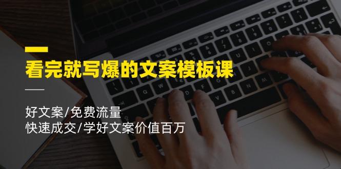 看完就 写爆的文案模板课，好文案/免费流量/快速成交/学好文案价值百万-灼光资源宝库